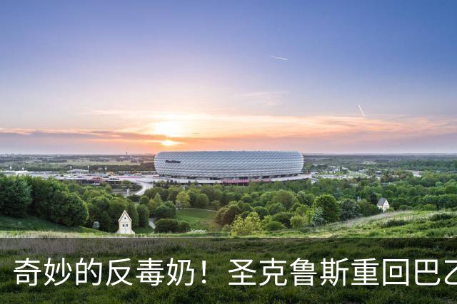 奇妙的反毒奶！圣克鲁斯重回巴乙背后的球迷创造力