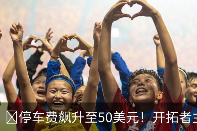 🚗停车费飙升至50美元！开拓者主场涨幅达66.7%！