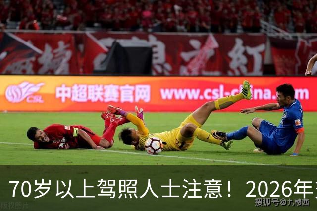 70岁以上驾照人士注意！2026年交管新规解析与体检要点